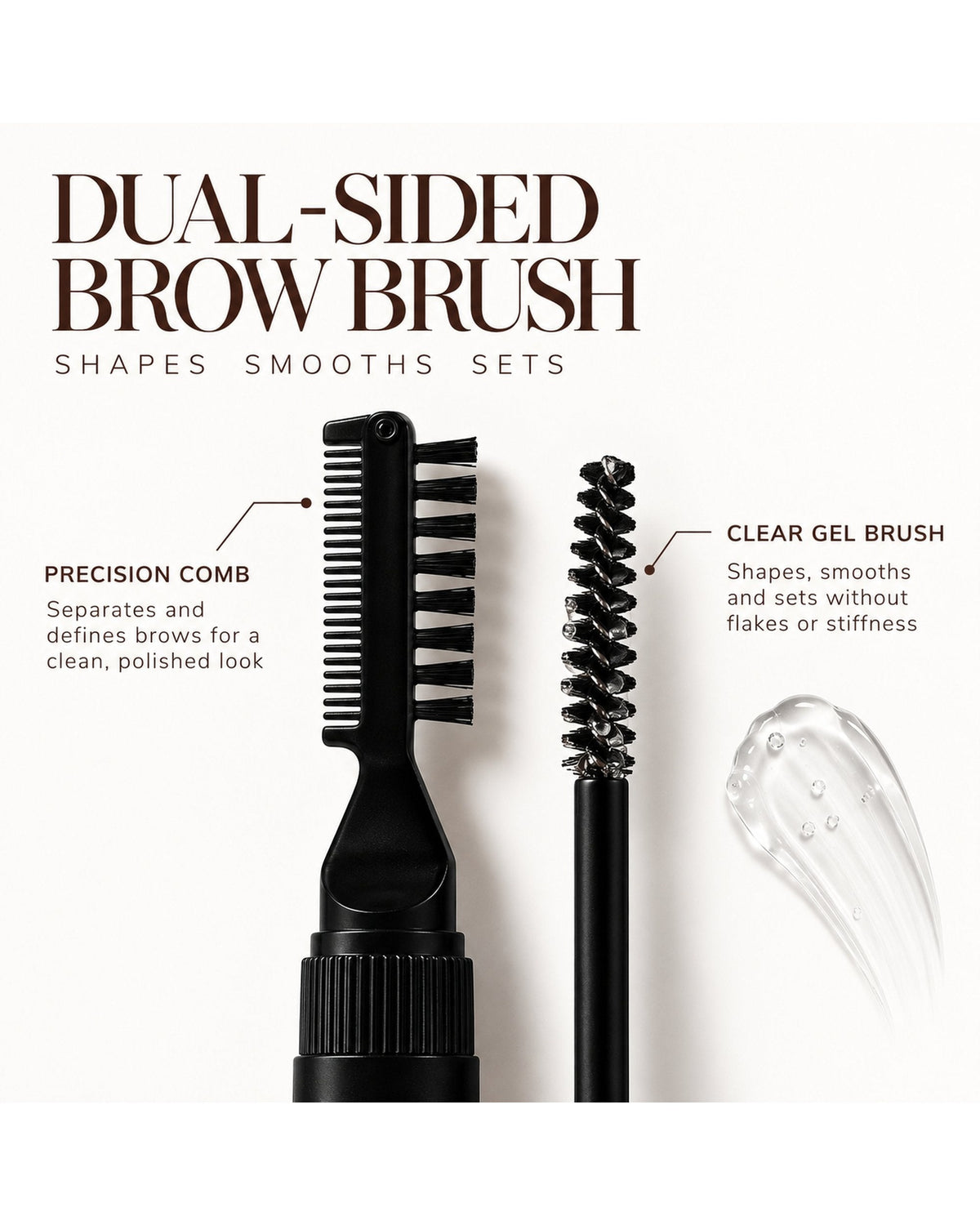 Brow Gel dual-sided applicator with a precision comb for separating brows and a clear gel brush for a flake-free hold.